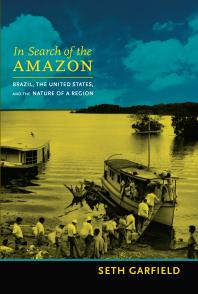 In Search Of The Amazon Brazil The United States And The Nature Of A Region 1st Edition Seth Garfield