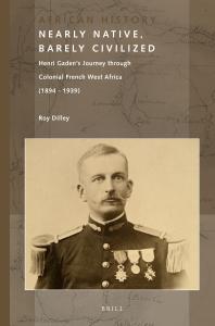 Nearly Native Barely Civilized Henri Gadens Journey Through Colonial French West Africa 18941939 1st Edition Roy Dilley