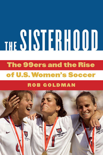 The Sisterhood The 99ers And The Rise Of Us Womens Soccer Rob Goldman