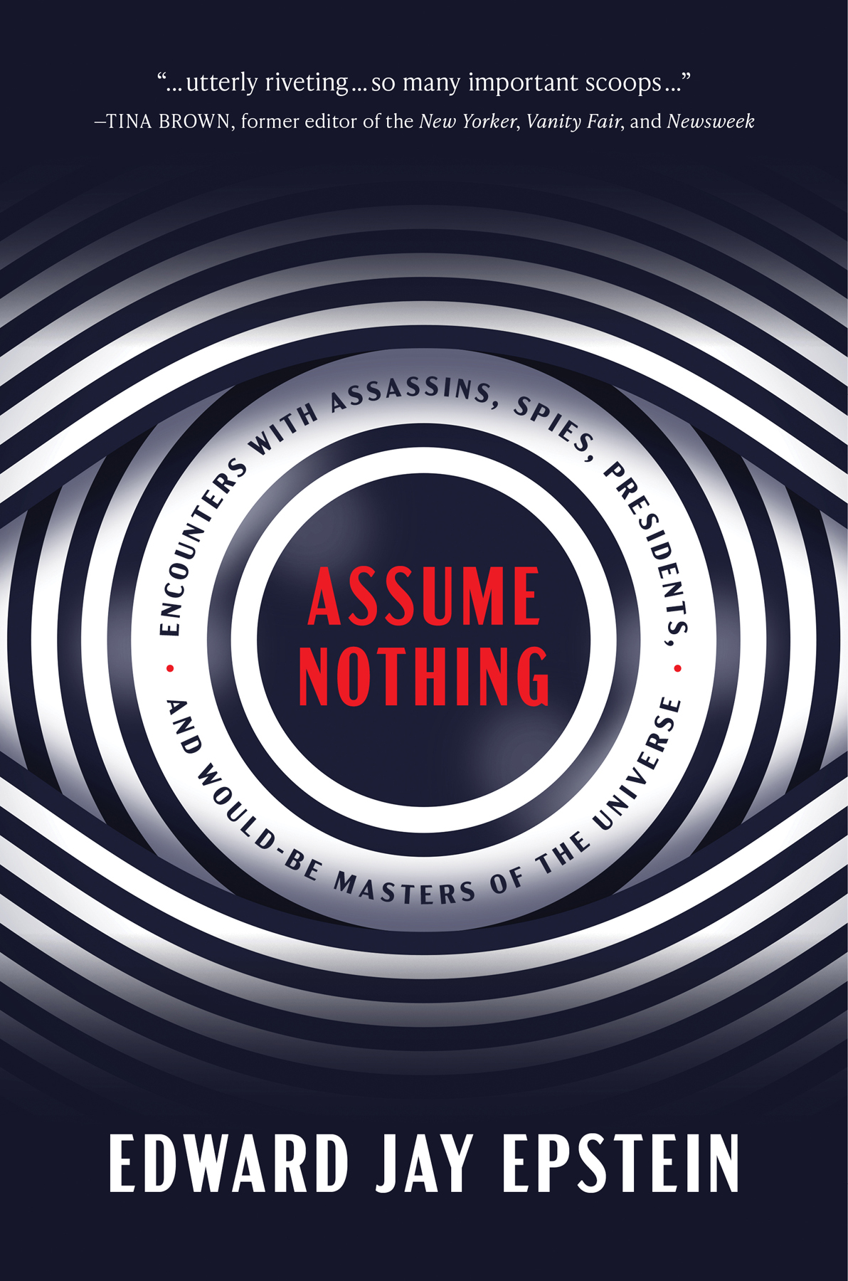 Assume Nothing Encounters With Assassins Spies Presidents And Wouldbe Masters Of The Universe Edward Jay Epstein