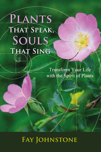 Plants That Speak Souls That Sing Transform Your Life With The Spirit Of Plants Fay Johnstone