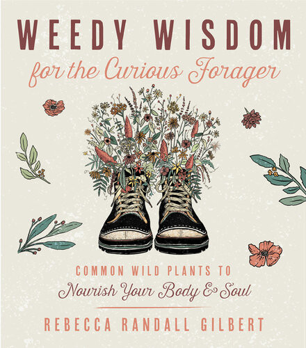 Weedy Wisdom For The Curious Forager Common Wild Plants To Nourish Your Body Soul Rebecca Gilbert