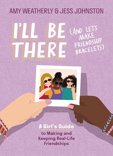 Ill Be There And Lets Make Friendship Bracelets A Girls Guide To Making And Keeping Reallife Friendships Amy Weatherly Jess Johnston