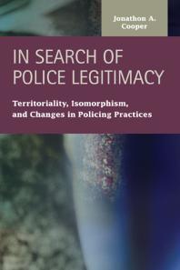In Search Of Police Legitimacy Territoriality Isomorphism And Changes In Policing Practices 1st Edition Jonathan A Cooper
