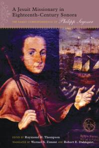 A Jesuit Missionary In Eighteenthcentury Sonora The Family Correspondence Of Philipp Segesser 1st Edition Raymond H Thompson Werner S Zimmt Robert E Dahlquist