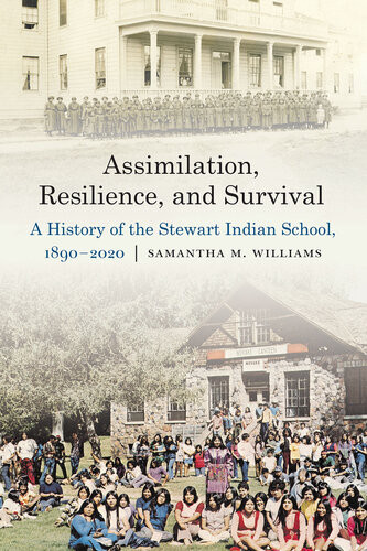 Assimilation Resilience And Survival A History Of The Stewart Indian School 18902020 Samantha M Williams