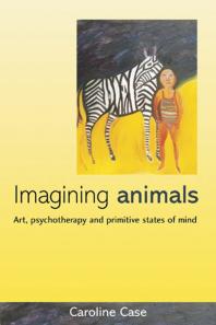 Imagining Animals Art Psychotherapy And Primitive States Of Mind First Edition Caroline Case