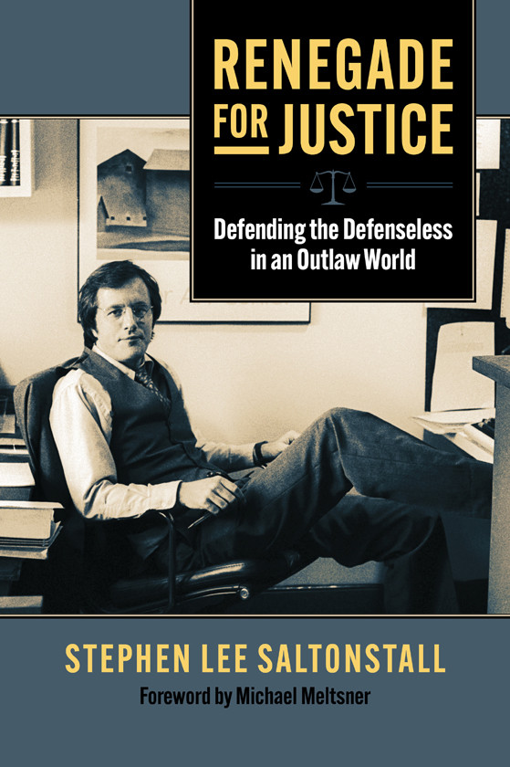 Renegade For Justice Defending The Defenseless In An Outlaw World Stephen Saltonstall