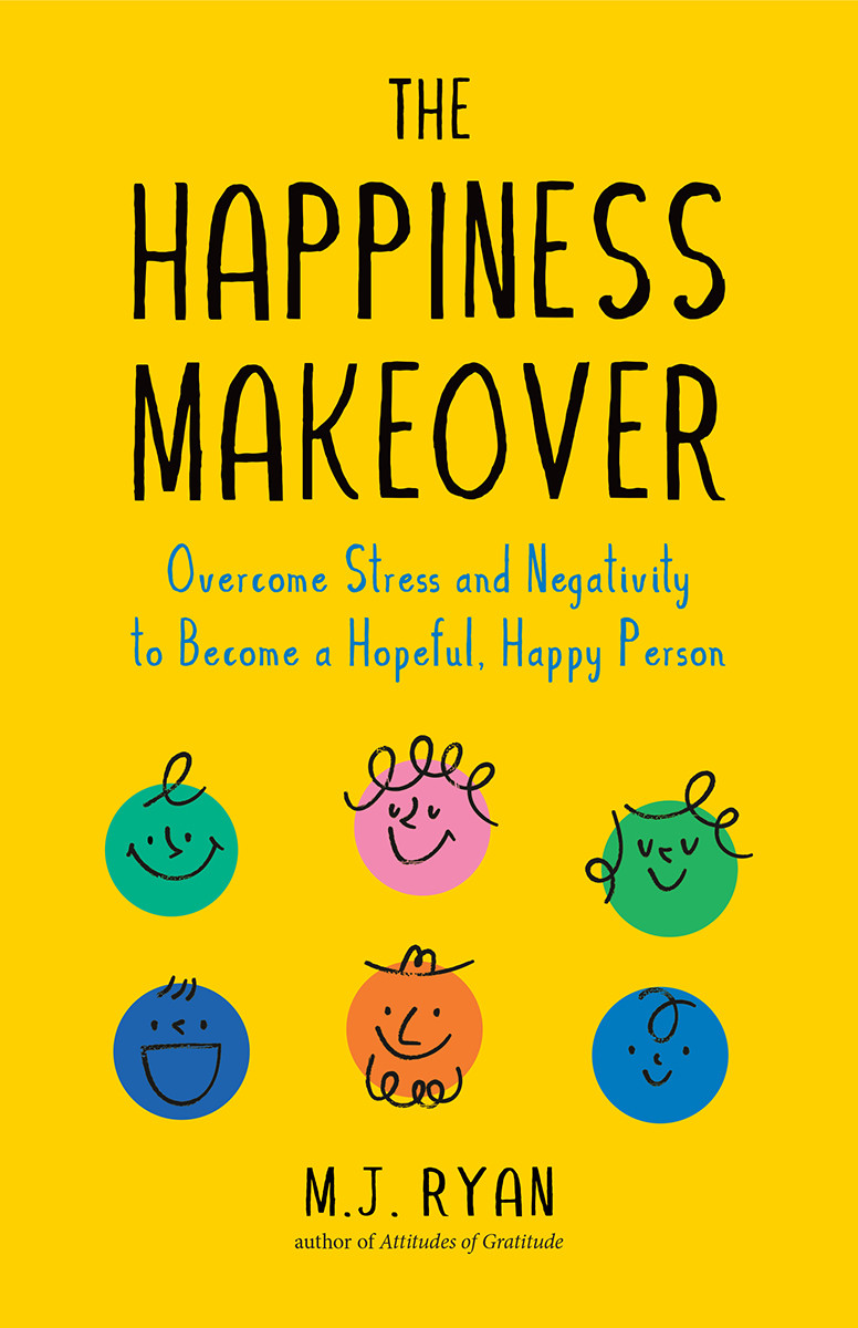 The Happiness Makeover Overcome Stress And Negativity To Become A Hopeful Happy Person Mj Ryan