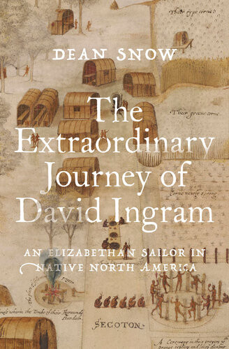 The Extraordinary Journey Of David Ingram An Elizabethan Sailor In Native North America Dean Snow