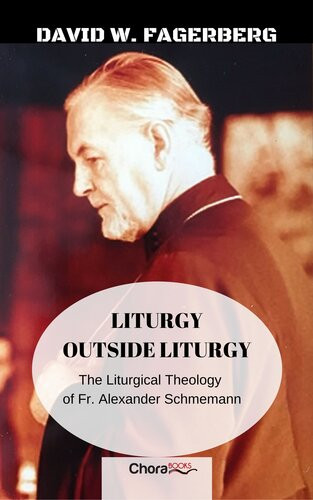 Liturgy Outside Liturgy The Liturgical Theology Of Fr Alexander Schmemann David W Fagerberg