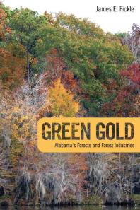 Green Gold Alabamas Forests And Forest Industries 1st Edition James E Fickle