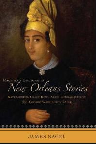 Race And Culture In New Orleans Stories Kate Chopin Grace King Alice Dunbarnelson And George Washington Cable 1st Edition James Nagel