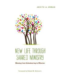 New Life Through Shared Ministry Moving From Volunteering To Mission Judith A Urban