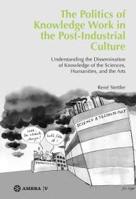 The Politics Of Knowledge Work In The Postindustrial Culture Understanding The Dissemination Of Knowledge Of The Sciences Humanities And The Arts Ren Stettler
