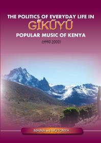 The Politics Of Everyday Life In Gikuyu Popular Musice Of Kenya 19902000 1st Edition Maina Wa Maina Wa