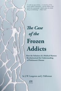 The Case Of The Frozen Addicts How The Solution Of A Medical Mystery Revolutionized The Understanding Of Parkinsons Disease 1st Edition J W Langston J Palfreman