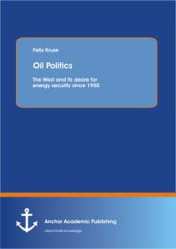 Oil Politics The West And Its Desire For Energy Security Since 1950 The West And Its Desire For Energy Security Since 1950 1st Edition Felix Kruse