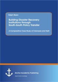 Building Disaster Recovery Institutions Through Southsouth Policy Transfer A Comparative Case Study Of Indonesia And Haiti A Comparative Case Study Of Indonesia And Haiti 1st Edition Ralph Myers
