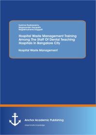 Hospital Waste Management Training Among The Staff Of Dental Teaching Hospitals In Bangalore City Hospital Waste Management Hospital Waste Management 1st Edition Sushma Rudraswamy