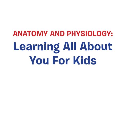 Anatomy And Physiologylearning All About You For Kids Human Body Encyclopedia Speedy Publishing Llc