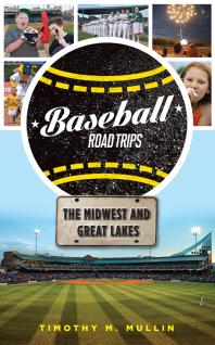 Baseball Road Trips The Midwest And Great Lakes Timothy M Mullin