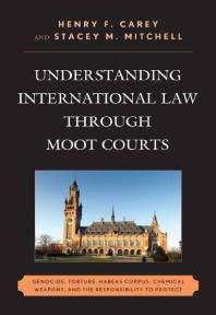 Understanding International Law Through Moot Courts Genocide Torture Habeas Corpus Chemical Weapons And The Responsibility To Protect Henry F Carey Editor Stacey M Mitchell Editor