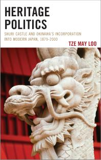 Heritage Politics Shuri Castle And Okinawas Incorporation Into Modern Japan 18792000 Tze May Loo