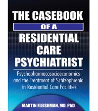 The Casebook Of A Residential Care Psychiatrist Psychopharmacosocioeconomics And The Treatment Of Schizophrenia In Residential Care Facilities First Edition Martin Fleishman