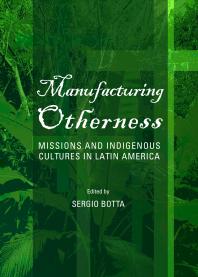 Manufacturing Otherness Missions And Indigenous Cultures In Latin America 1st Edition Sergio Botta