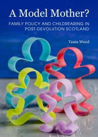 A Model Mother Family Policy And Childrearing In Postdevolution Scotland Family Policy And Childrearing In Postdevolution Scotland 1st Edition Tania Wood