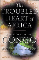 The Troubled Heart Of Africa A History Of The Congo 2002 Robert Edgerton