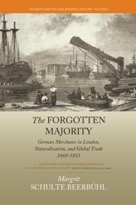 The Forgotten Majority German Merchants In London Naturalization And Global Trade 16601815 1st Edition Margrit Schulte Beerbhl Margrit Schulte Beerbhl