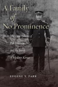 A Family Of No Prominence The Descendants Of Pak Tkhwa And The Birth Of Modern Korea 1st Edition Eugene Y Park