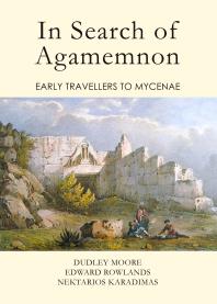 In Search Of Agamemnon Early Travellers To Mycenae 1st Edition Dudley Moore Edward Rowlands Nektarios Karadimas