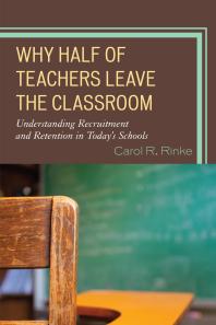 Why Half Of Teachers Leave The Classroom Understanding Recruitment And Retention In Todays Schools Carol R Rinke