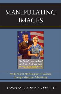 Manipulating Images World War Ii Mobilization Of Women Through Magazine Advertising Tawnya J Adkins Covert