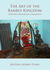 The Art Of The Bambui Kingdom Western Grassfields Cameroon 1st Edition Mathias Fubah Alubafi