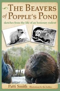 The Beavers Of Popples Pond Sketches From The Life Of An Honorary Rodent Patti Smith