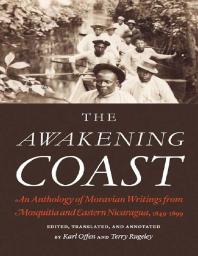 The Awakening Coast An Anthology Of Moravian Writings From Mosquitia And Eastern Nicaragua 18491899 1st Edition Karl Offen Terry Rugeley