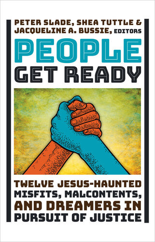 People Get Ready Twelve Jesushaunted Misfits Malcontents And Dreamers In Pursuit Of Justice Peter Slade