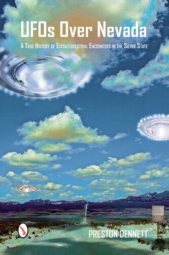 Ufos Over Nevada A True History Of Extraterrestrial Encounters In The Silver State Preston Dennett
