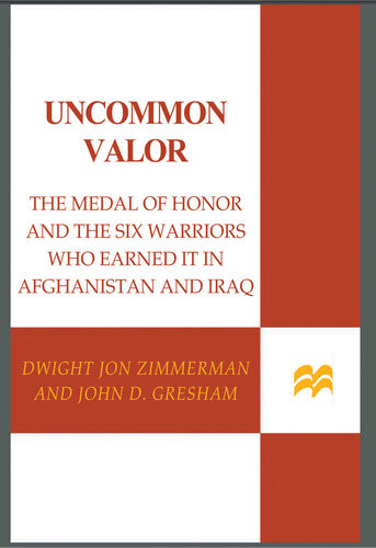 Uncommon Valor The Medal Of Honor And The Six Warriors Who Earned It In Afghanistan And Iraq 1st Edition Dwight Jon Zimmerman John D Gresham
