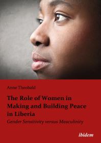 The Role Of Women In Making And Building Peace In Liberia Gender Sensitivity Versus Masculinity Anne Theobald