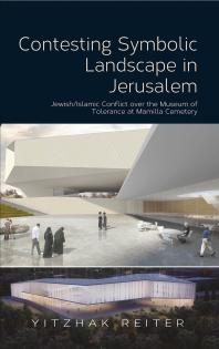 Contesting Symbolic Landscape In Jerusalem Jewishislamic Conflict Over The Museum Of Tolerance At Mamilla Cemetery 1st Edition Yitzhak Reiter