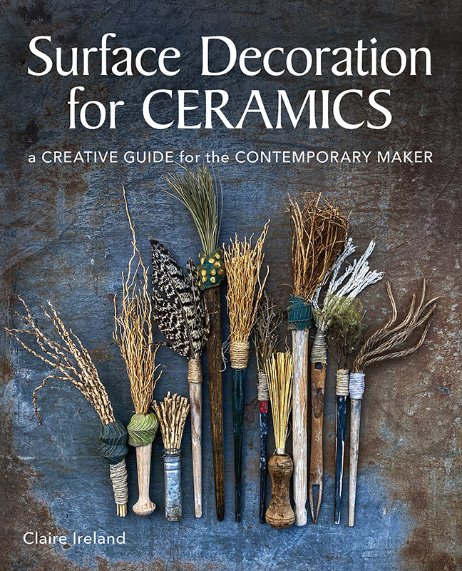 Surface Decoration For Ceramics A Creative Guide For The Contemporary Maker Claire Ireland