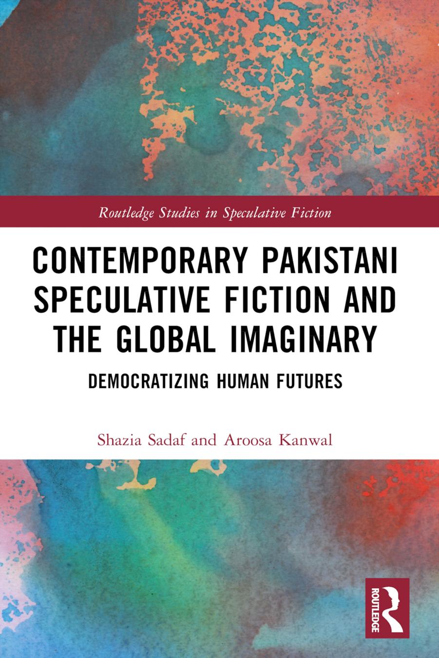 Contemporary Pakistani Speculative Fiction And The Global Imaginary Democratizing Human Futures Shazia Sadaf