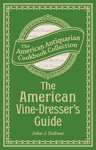 The American Vinedressers Guide Being A Treatise On The Cultivation Of The Vine And The Process Of Wine Making Adapted To The Soil And Climate Of The United States John James Dufour