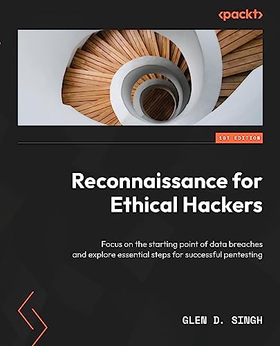 Reconnaissance For Ethical Hackers Focus On The Starting Point Of Data Breaches And Explore Essential Steps Glen D Singh