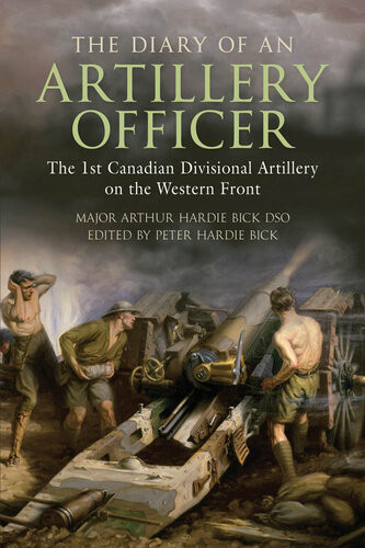 The Diary Of An Artillery Officer The First Canadian Divisional Artillery On The Western Front Arthur Hardie Bick Dso